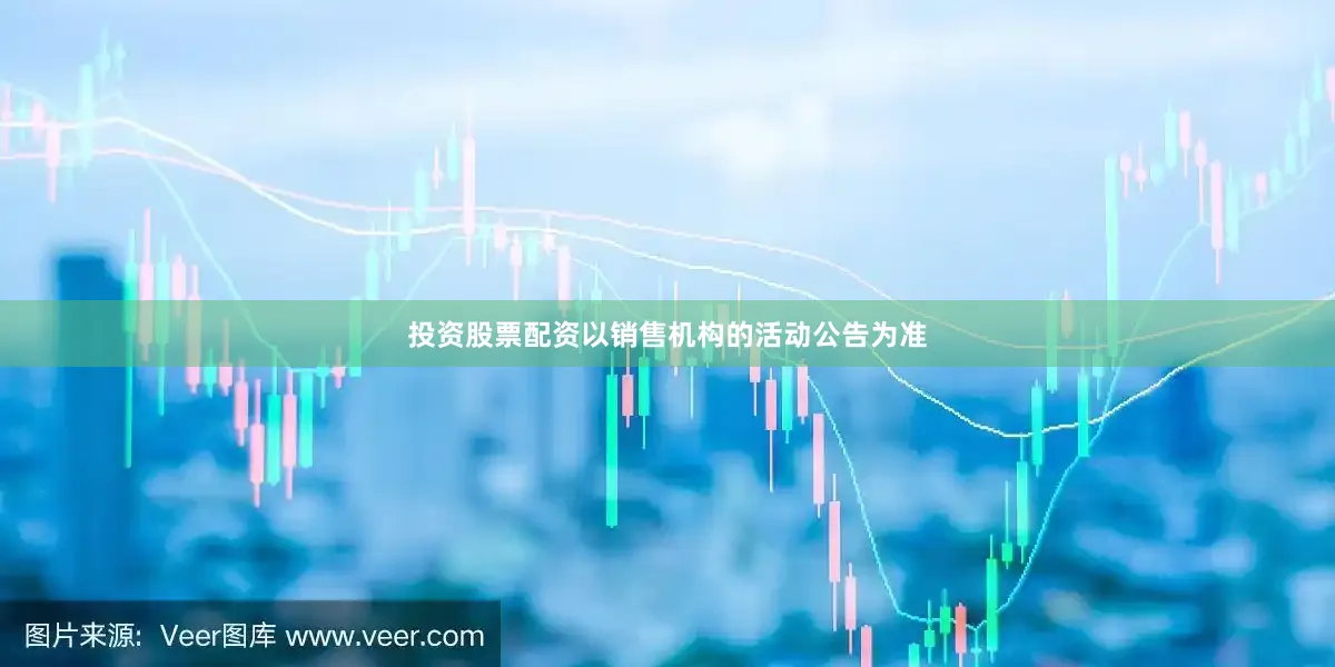 投资股票配资以销售机构的活动公告为准