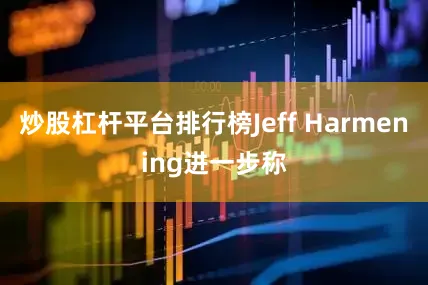 炒股杠杆平台排行榜Jeff Harmening进一步称