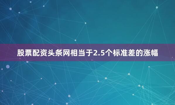 股票配资头条网相当于2.5个标准差的涨幅