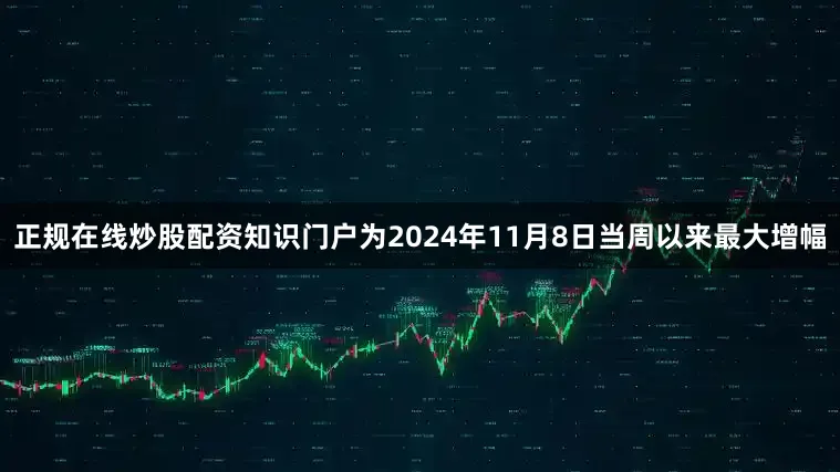 正规在线炒股配资知识门户为2024年11月8日当周以来最大增幅