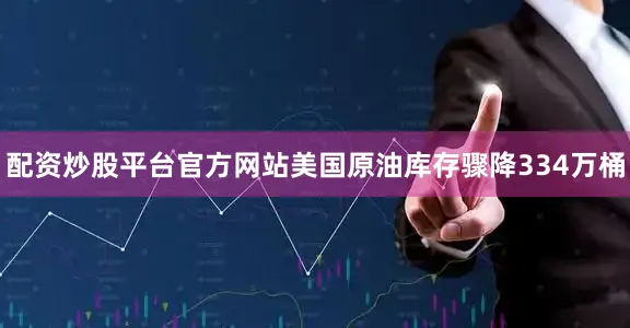 配资炒股平台官方网站美国原油库存骤降334万桶