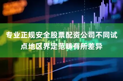 专业正规安全股票配资公司不同试点地区界定范畴有所差异