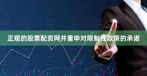 正规的股票配资网并重申对限制性政策的承诺