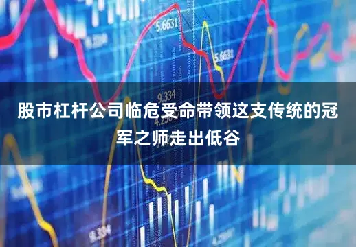 股市杠杆公司临危受命带领这支传统的冠军之师走出低谷