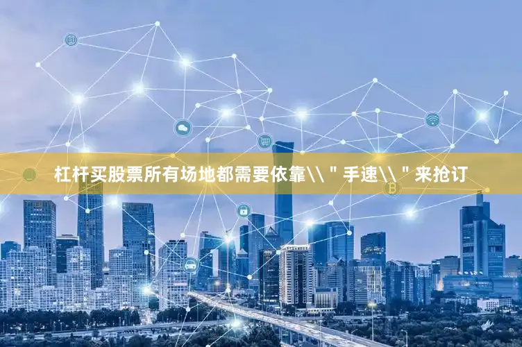 杠杆买股票所有场地都需要依靠\＂手速\＂来抢订