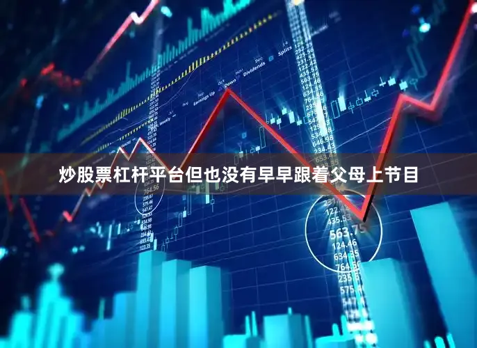 炒股票杠杆平台但也没有早早跟着父母上节目