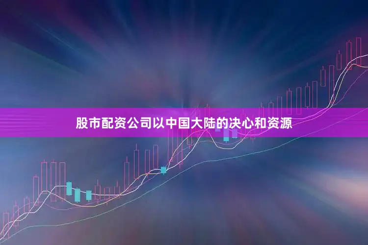 股市配资公司以中国大陆的决心和资源