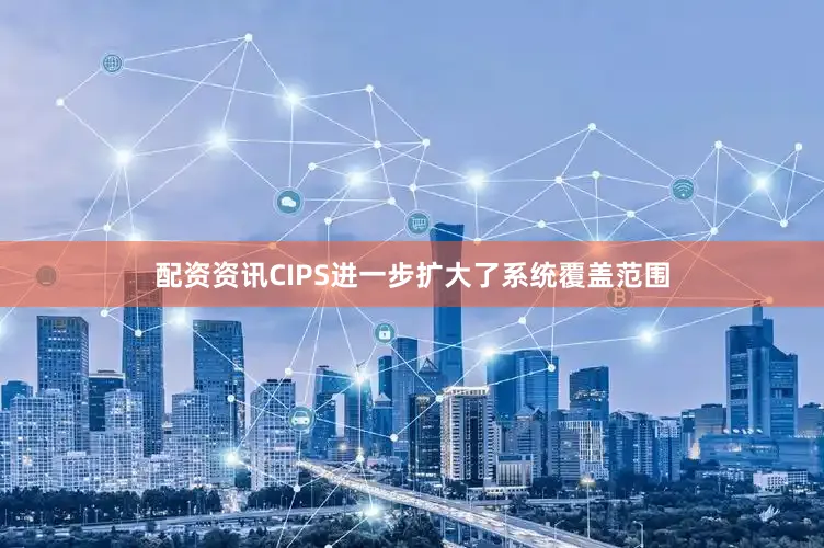 配资资讯CIPS进一步扩大了系统覆盖范围