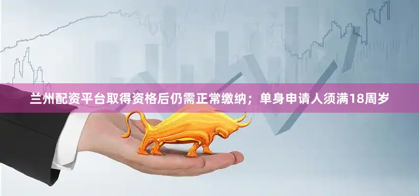 兰州配资平台取得资格后仍需正常缴纳；单身申请人须满18周岁