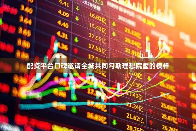 配资平台口碑邀请全城共同勾勒理想院墅的模样