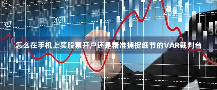 怎么在手机上买股票开户还是精准捕捉细节的VAR裁判台