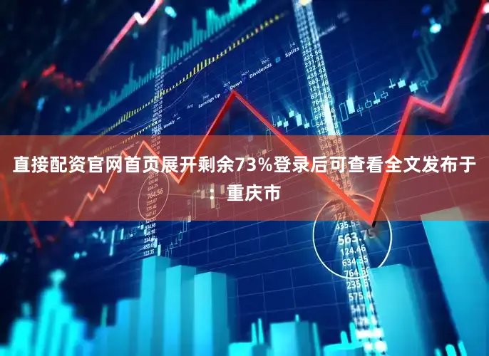 直接配资官网首页展开剩余73%登录后可查看全文发布于：重庆市