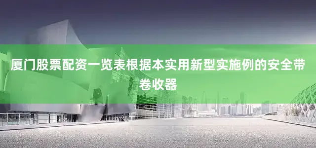 厦门股票配资一览表根据本实用新型实施例的安全带卷收器