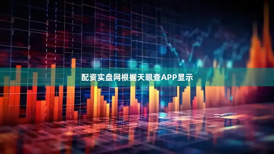 配资实盘网根据天眼查APP显示