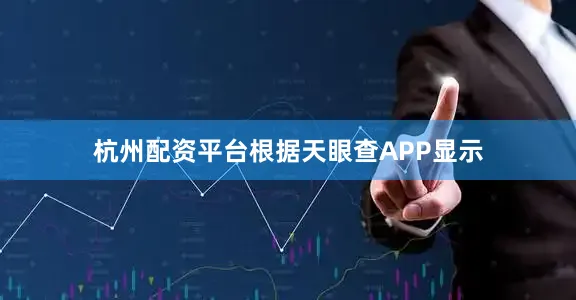 杭州配资平台根据天眼查APP显示