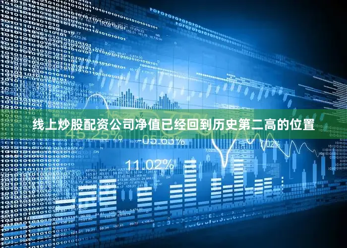 线上炒股配资公司净值已经回到历史第二高的位置