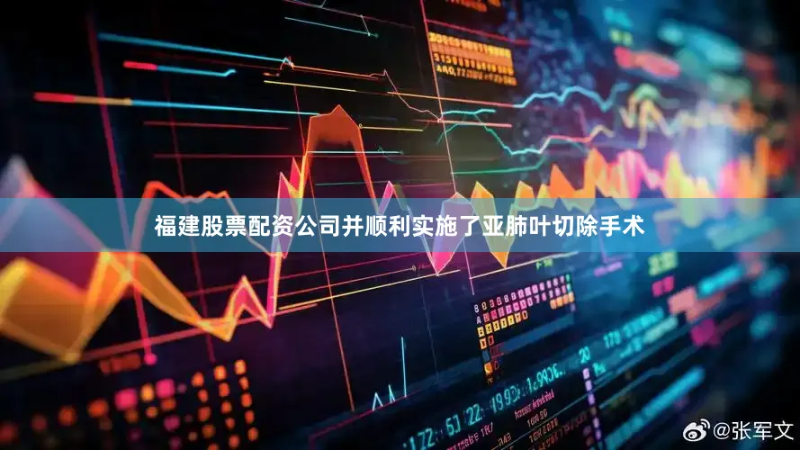 福建股票配资公司并顺利实施了亚肺叶切除手术