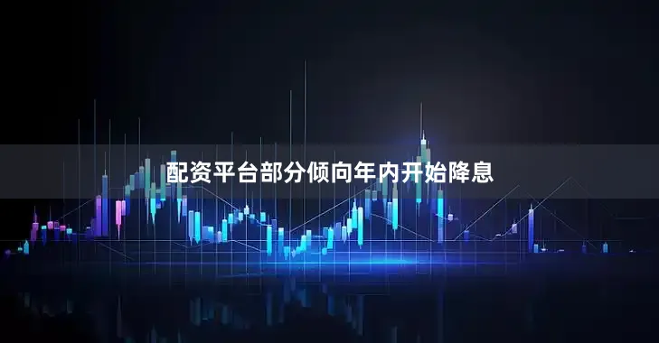 配资平台部分倾向年内开始降息