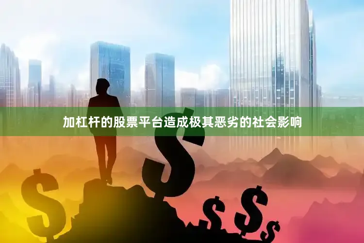 加杠杆的股票平台造成极其恶劣的社会影响