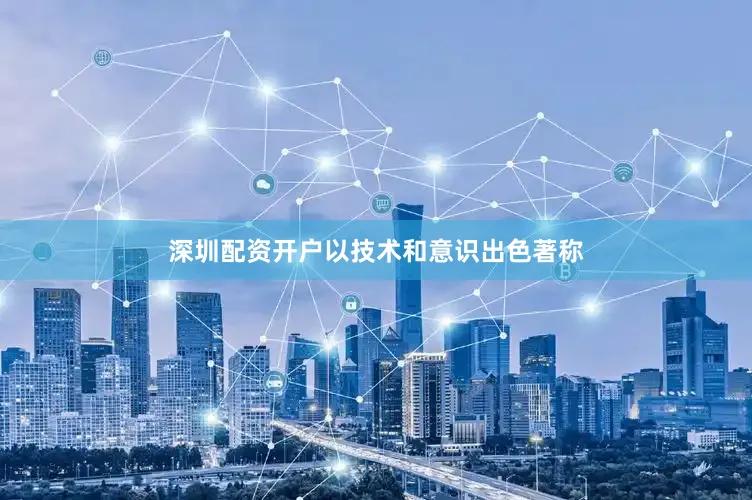 深圳配资开户以技术和意识出色著称