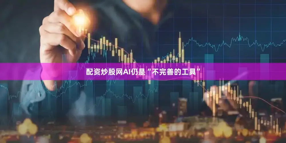 配资炒股网AI仍是“不完善的工具”