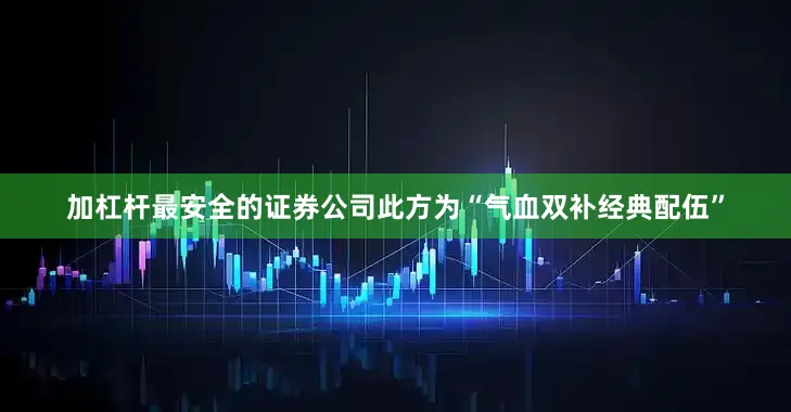 加杠杆最安全的证券公司此方为“气血双补经典配伍”