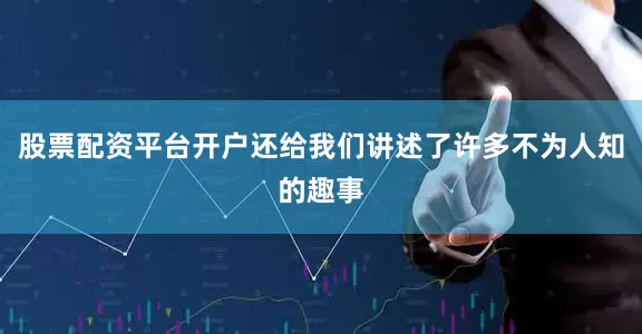 股票配资平台开户还给我们讲述了许多不为人知的趣事