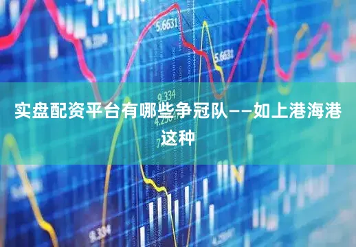实盘配资平台有哪些争冠队——如上港海港这种