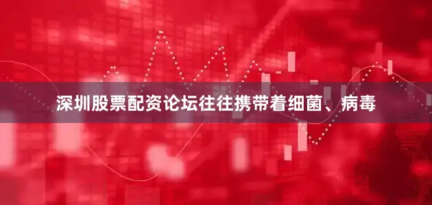 深圳股票配资论坛往往携带着细菌、病毒