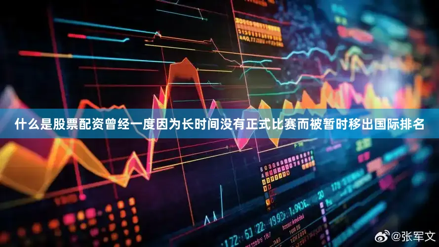 什么是股票配资曾经一度因为长时间没有正式比赛而被暂时移出国际排名