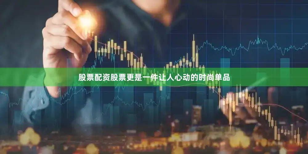 股票配资股票更是一件让人心动的时尚单品