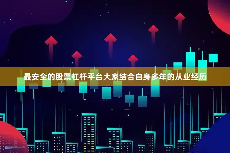 最安全的股票杠杆平台大家结合自身多年的从业经历