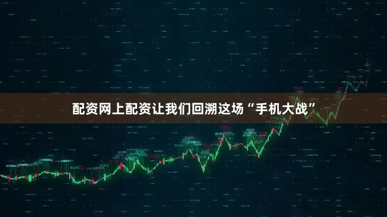 配资网上配资让我们回溯这场“手机大战”