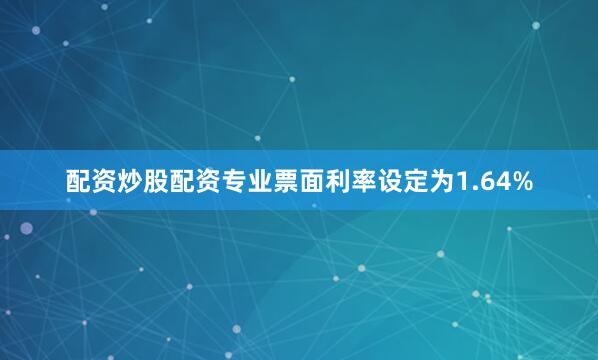 配资炒股配资专业票面利率设定为1.64%