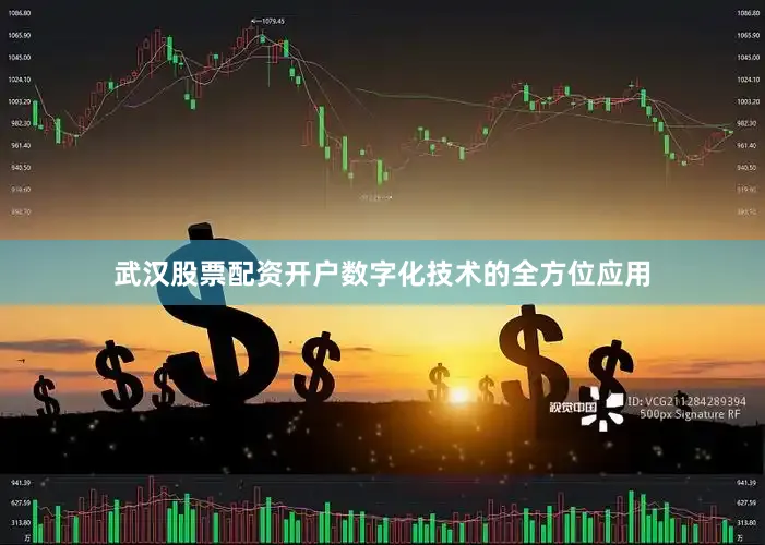 武汉股票配资开户数字化技术的全方位应用