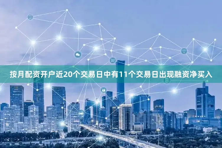 按月配资开户近20个交易日中有11个交易日出现融资净买入