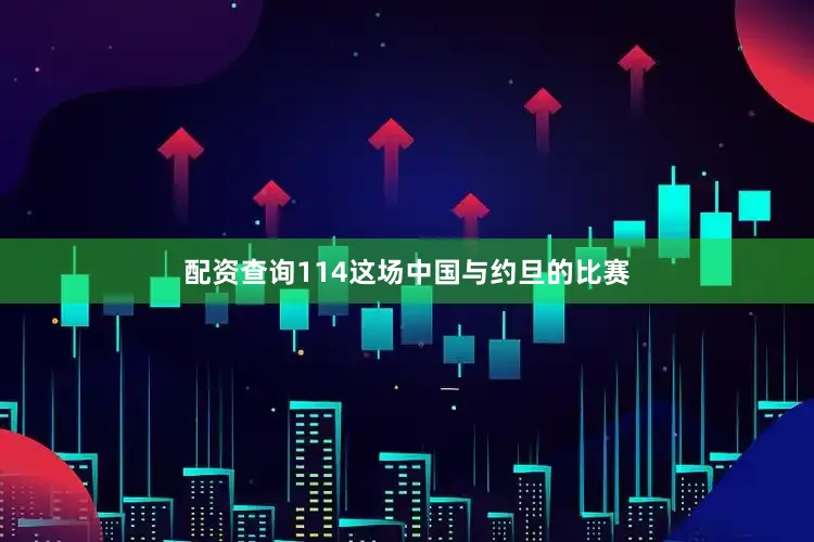 配资查询114这场中国与约旦的比赛