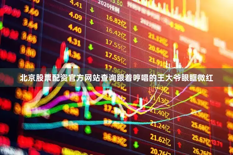 北京股票配资官方网站查询跟着哼唱的王大爷眼眶微红