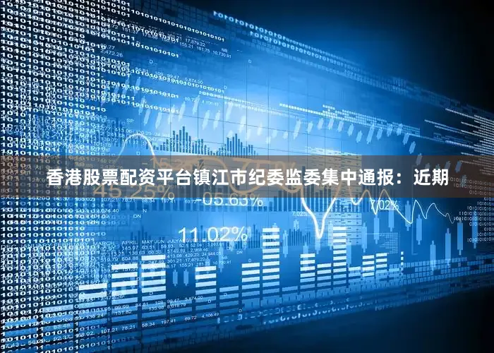 香港股票配资平台镇江市纪委监委集中通报：近期